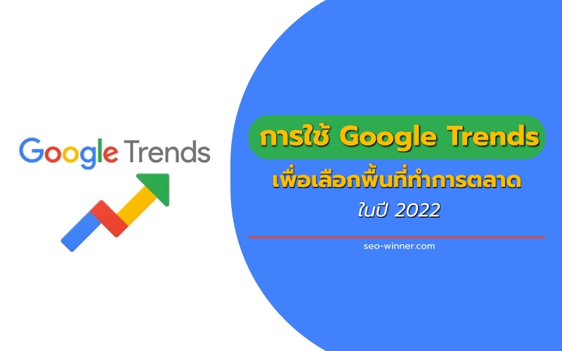 การใช้ Google Trends เพื่อเลือกพื้นที่ทำการตลาด ในปี 2022 by seo-winner.com